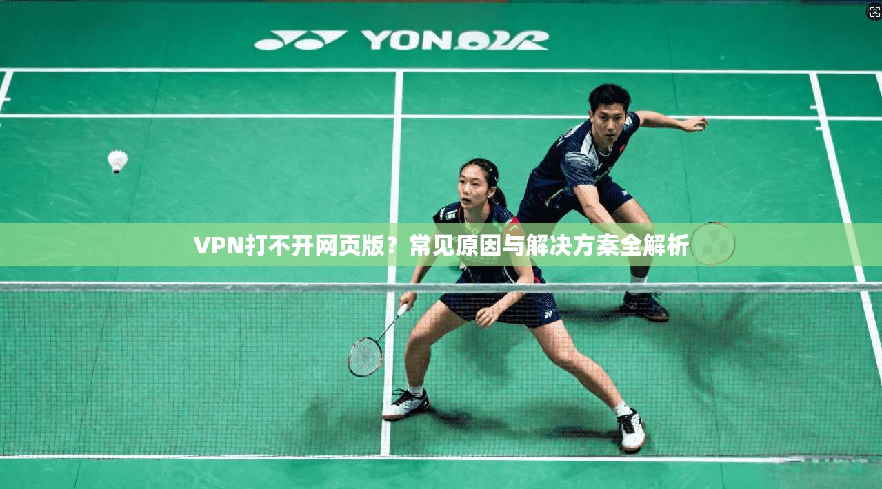 VPN打不开网页版？常见原因与解决方案全解析