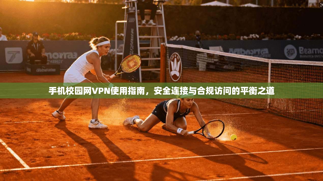 手机校园网VPN使用指南，安全连接与合规访问的平衡之道