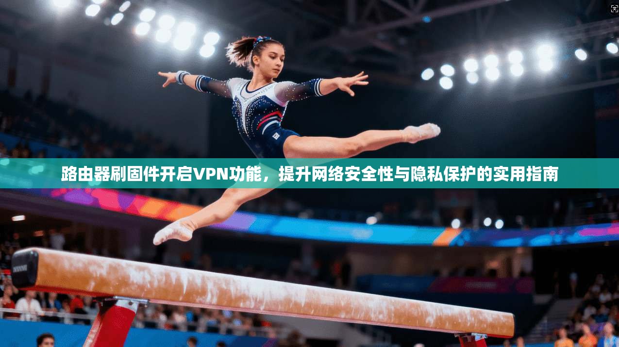 路由器刷固件开启VPN功能，提升网络安全性与隐私保护的实用指南