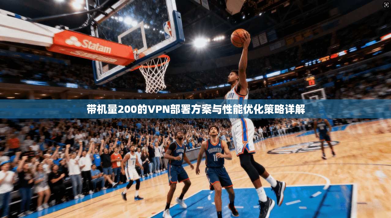 带机量200的VPN部署方案与性能优化策略详解