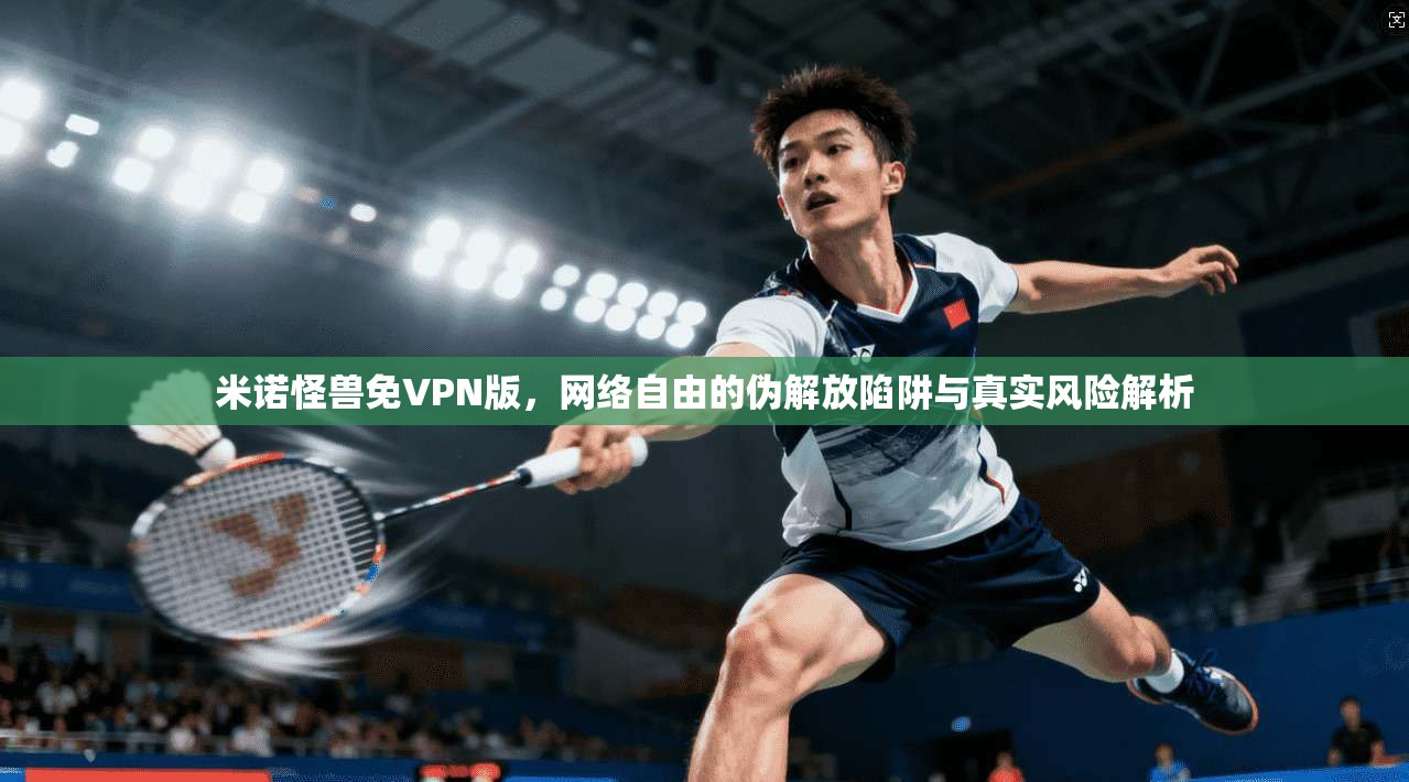 米诺怪兽免VPN版，网络自由的伪解放陷阱与真实风险解析