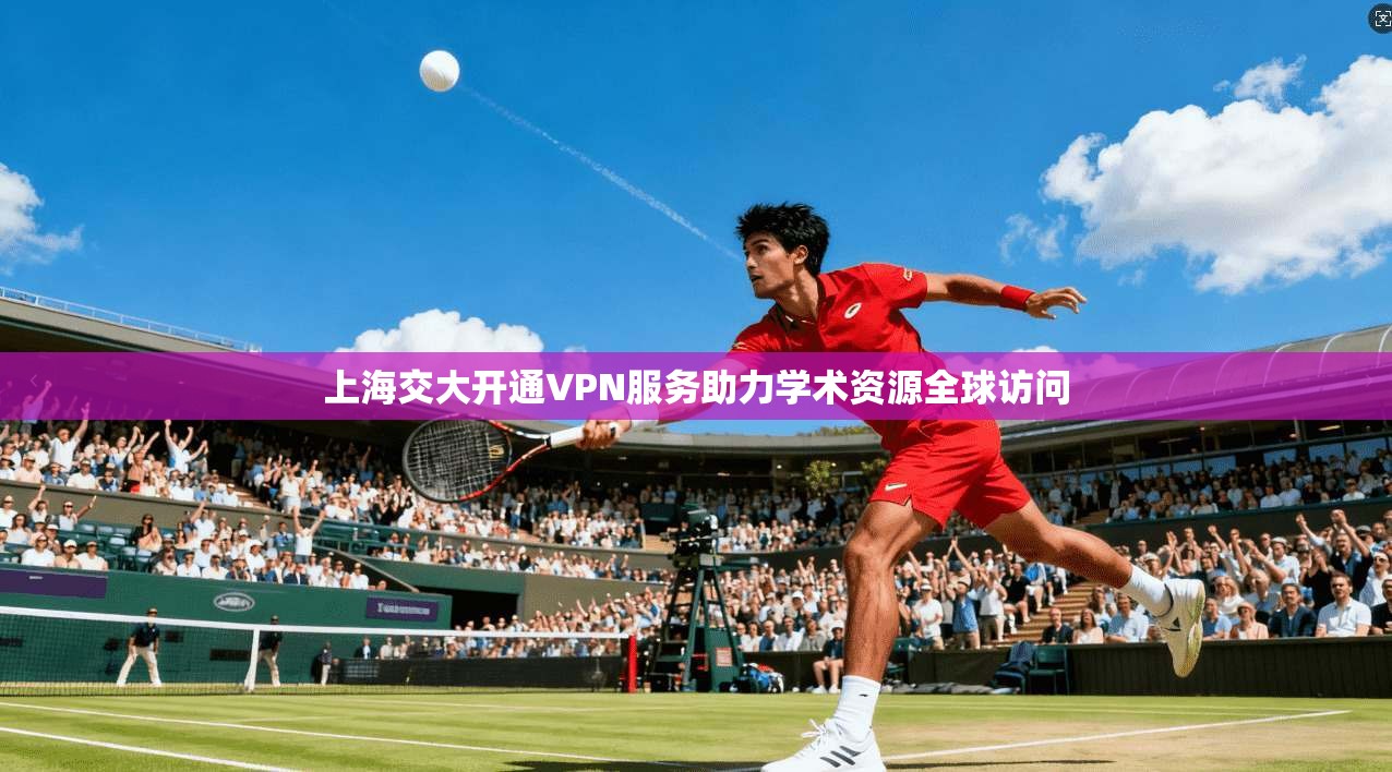 上海交大开通VPN服务助力学术资源全球访问