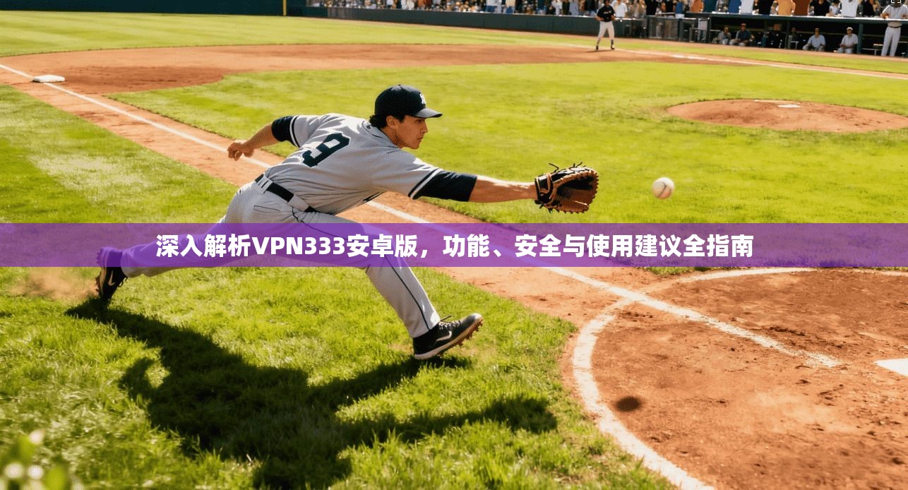 深入解析VPN333安卓版，功能、安全与使用建议全指南