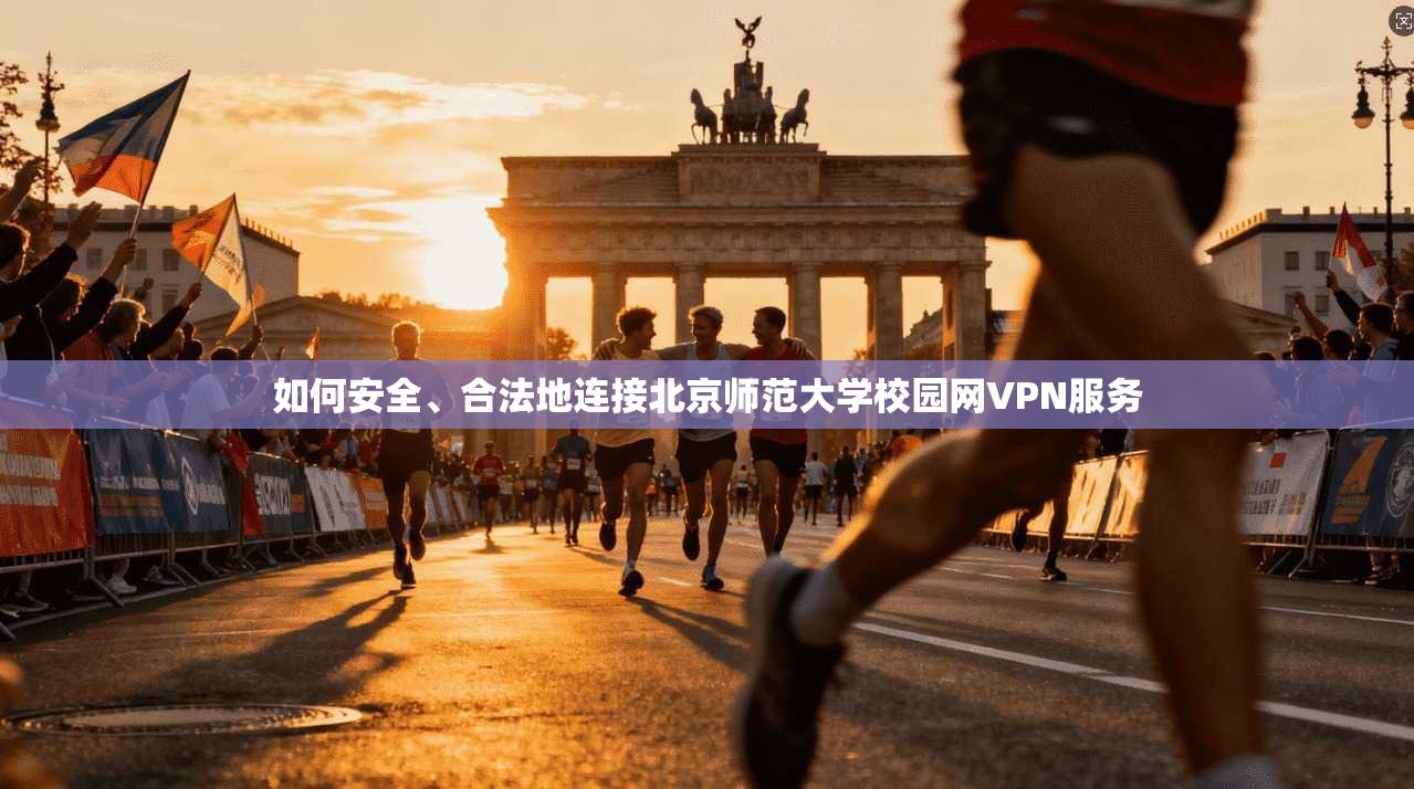 如何安全、合法地连接北京师范大学校园网VPN服务