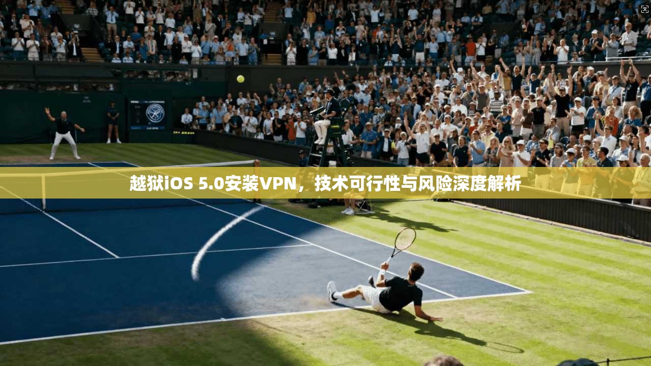 越狱iOS 5.0安装VPN，技术可行性与风险深度解析