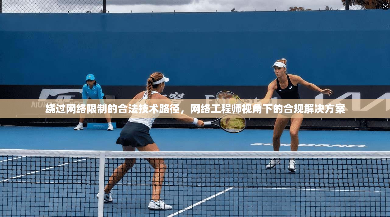 绕过网络限制的合法技术路径，网络工程师视角下的合规解决方案