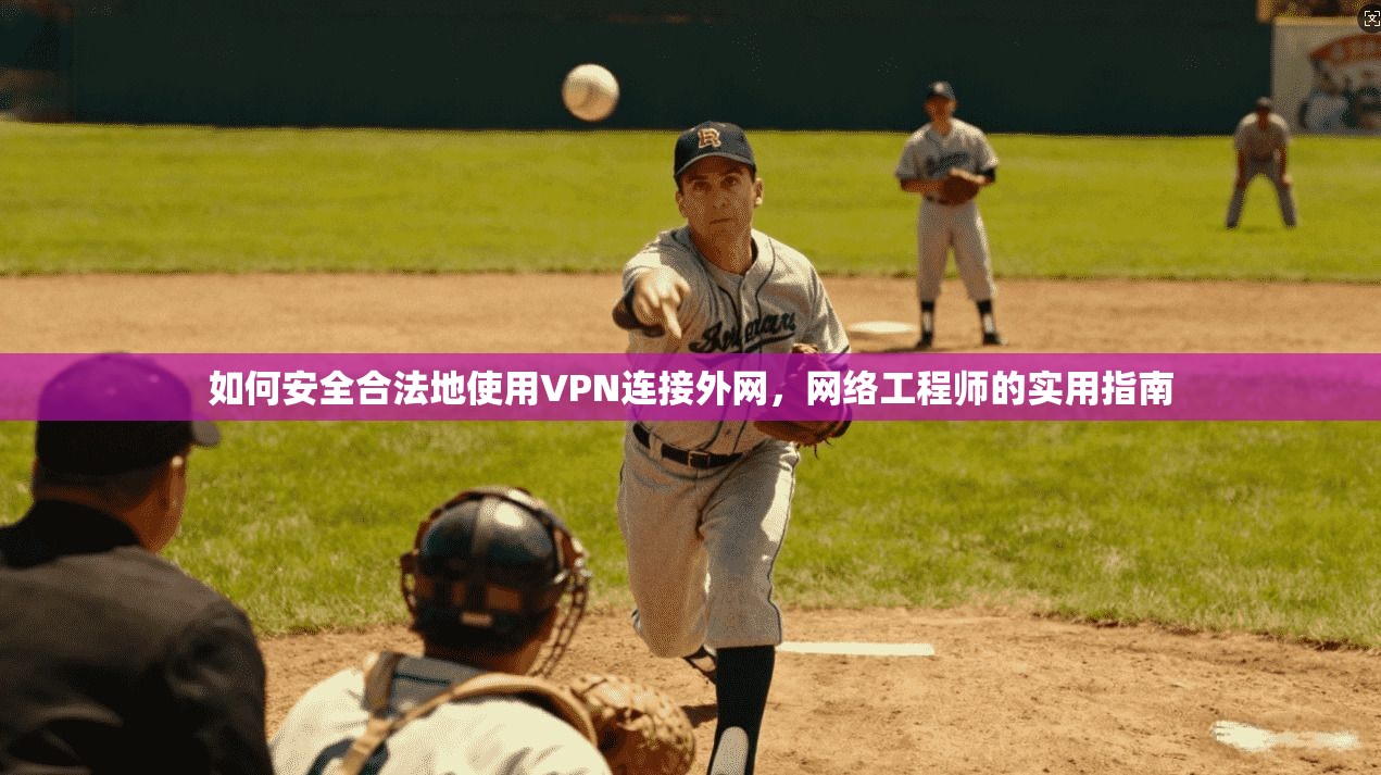 如何安全合法地使用VPN连接外网，网络工程师的实用指南