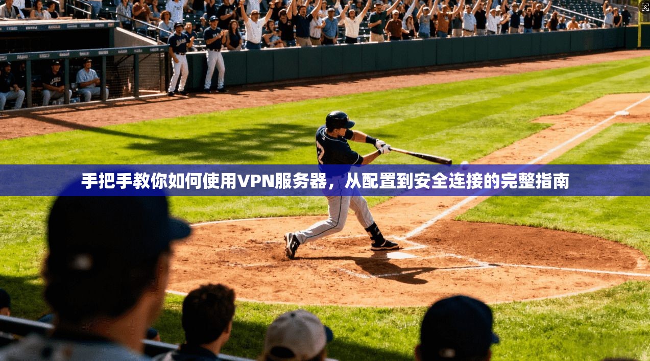 手把手教你如何使用VPN服务器，从配置到安全连接的完整指南