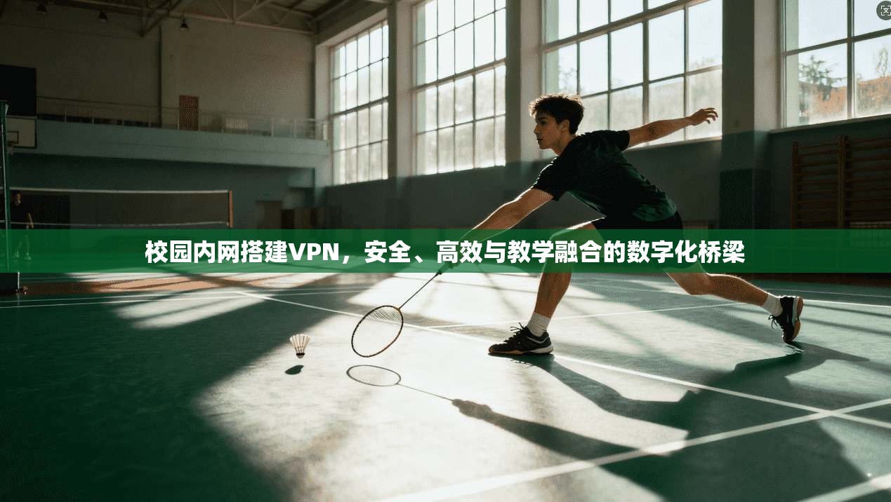 校园内网搭建VPN，安全、高效与教学融合的数字化桥梁