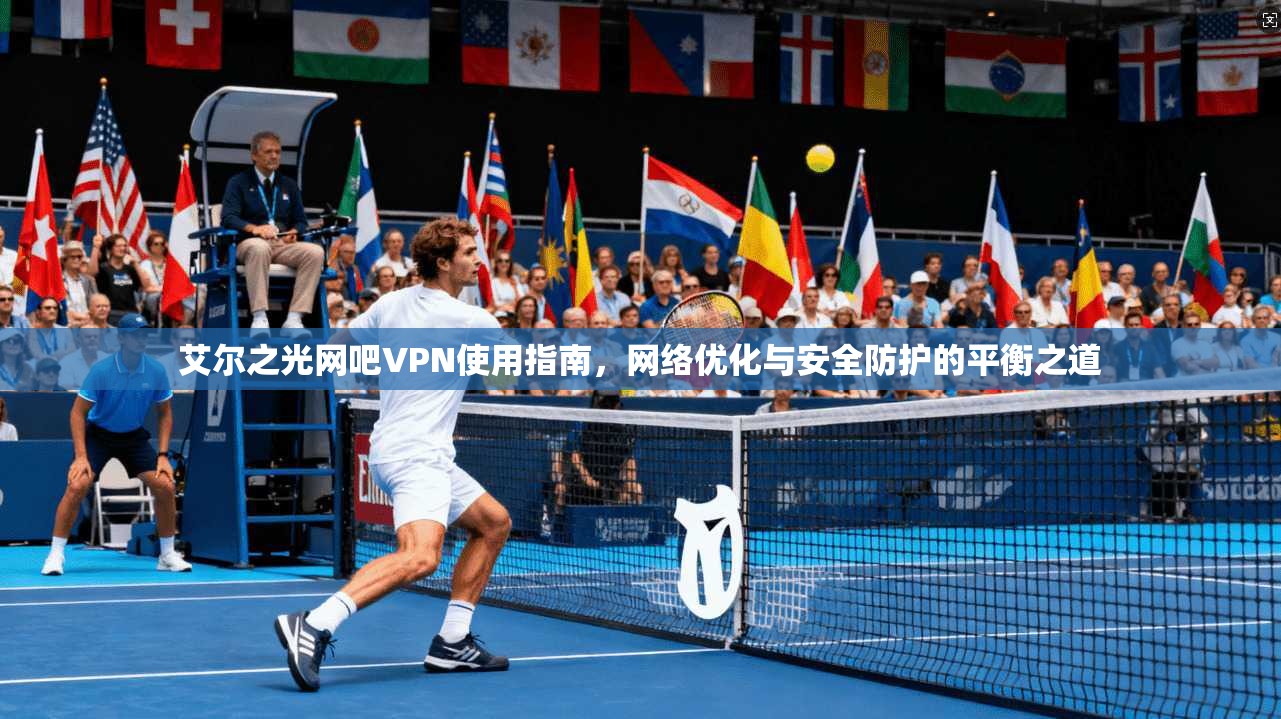 艾尔之光网吧VPN使用指南，网络优化与安全防护的平衡之道