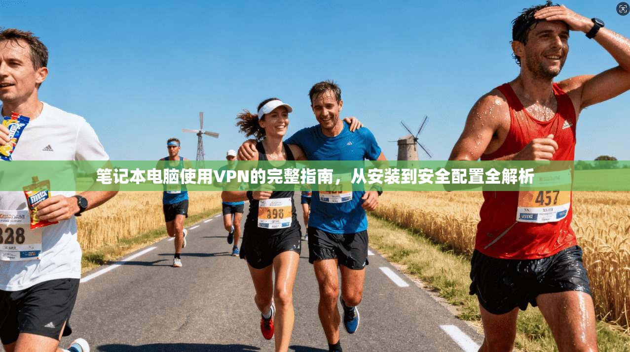 笔记本电脑使用VPN的完整指南，从安装到安全配置全解析