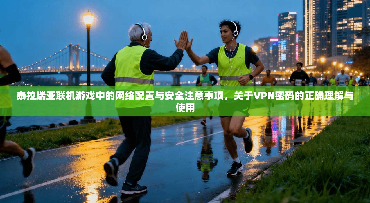 泰拉瑞亚联机游戏中的网络配置与安全注意事项，关于VPN密码的正确理解与使用