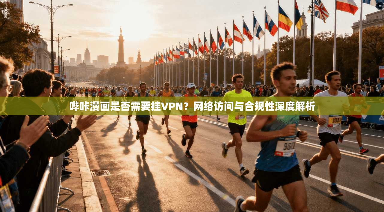 哔咔漫画是否需要挂VPN？网络访问与合规性深度解析
