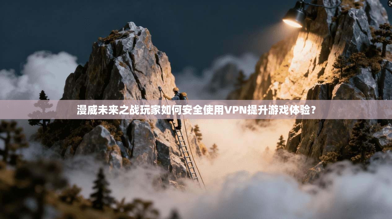 漫威未来之战玩家如何安全使用VPN提升游戏体验？