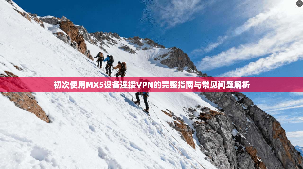 初次使用MX5设备连接VPN的完整指南与常见问题解析