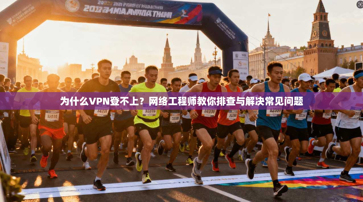 为什么VPN登不上？网络工程师教你排查与解决常见问题