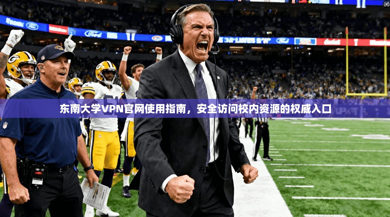 东南大学VPN官网使用指南，安全访问校内资源的权威入口