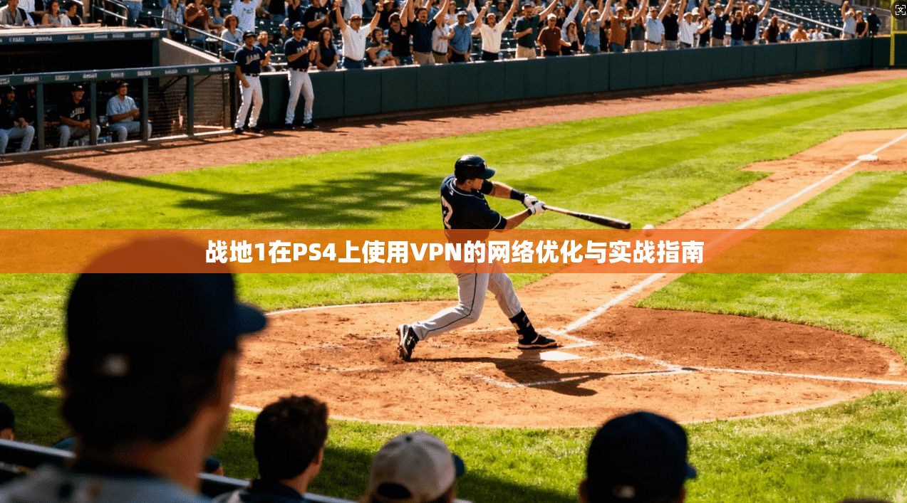 战地1在PS4上使用VPN的网络优化与实战指南