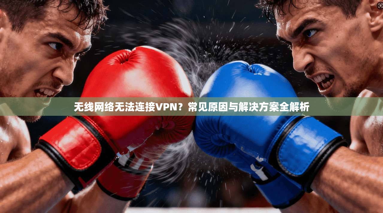 无线网络无法连接VPN？常见原因与解决方案全解析