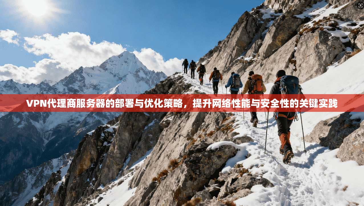VPN代理商服务器的部署与优化策略，提升网络性能与安全性的关键实践