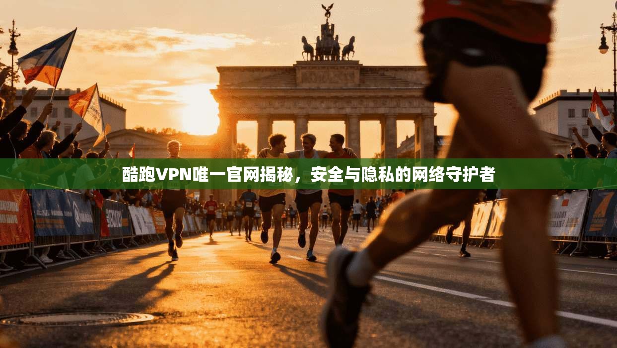 酷跑VPN唯一官网揭秘，安全与隐私的网络守护者
