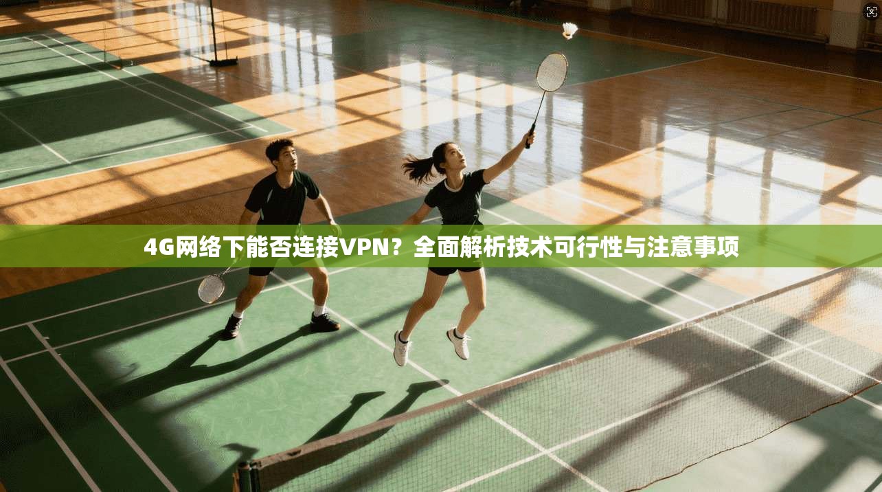 4G网络下能否连接VPN？全面解析技术可行性与注意事项