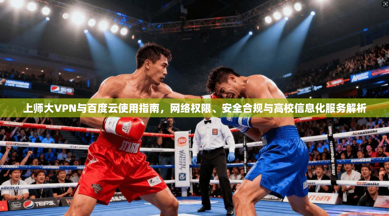 上师大VPN与百度云使用指南，网络权限、安全合规与高校信息化服务解析