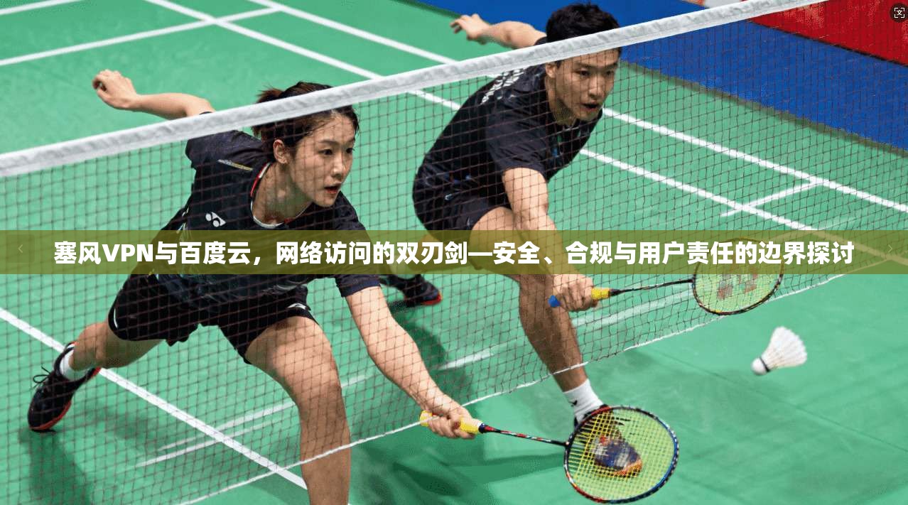 塞风VPN与百度云，网络访问的双刃剑—安全、合规与用户责任的边界探讨