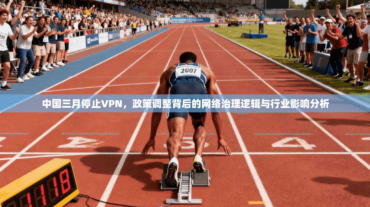 中国三月停止VPN，政策调整背后的网络治理逻辑与行业影响分析