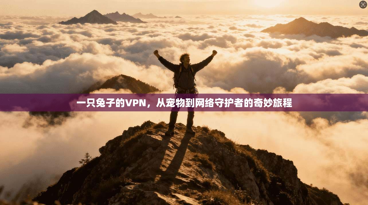 一只兔子的VPN，从宠物到网络守护者的奇妙旅程