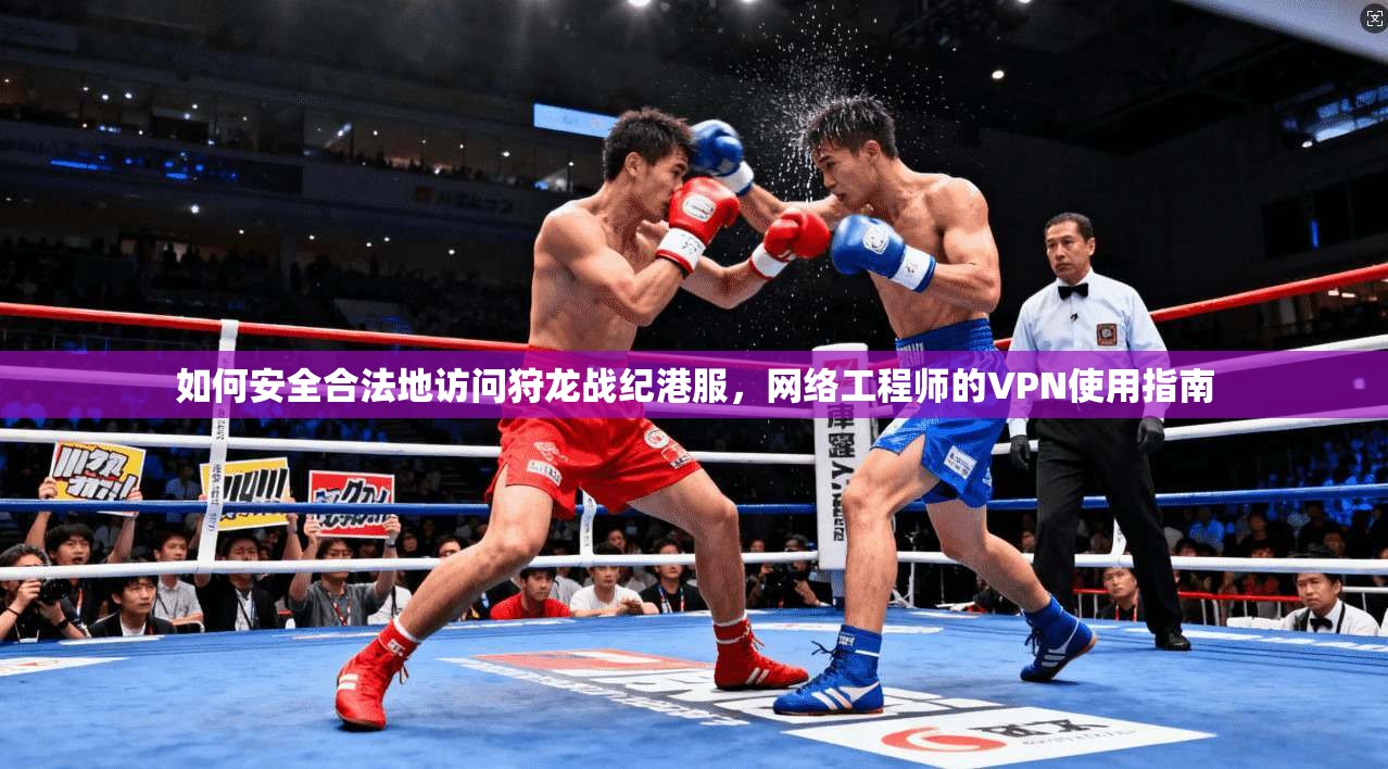 如何安全合法地访问狩龙战纪港服，网络工程师的VPN使用指南