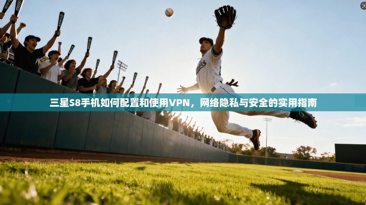 三星S8手机如何配置和使用VPN，网络隐私与安全的实用指南
