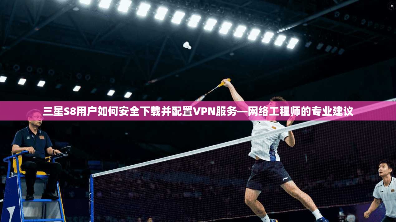 三星S8用户如何安全下载并配置VPN服务—网络工程师的专业建议