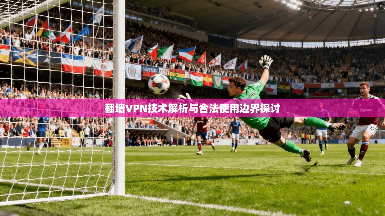 翻墙VPN技术解析与合法使用边界探讨