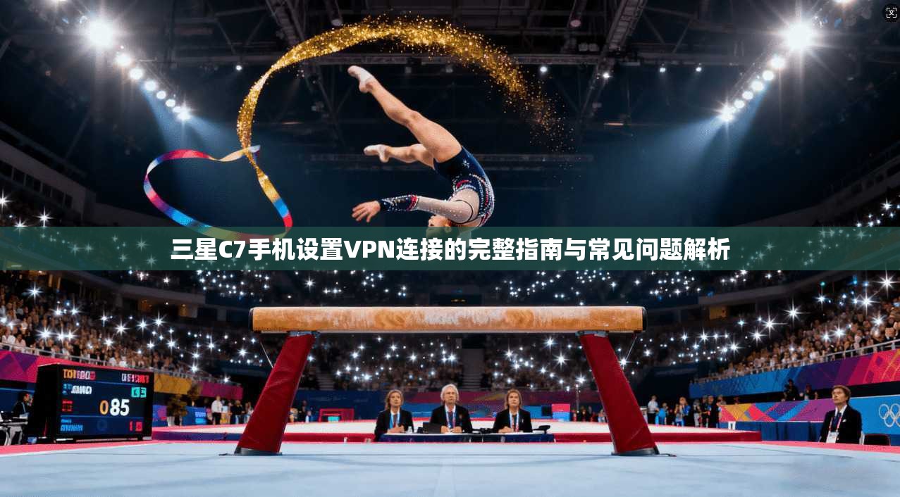 三星C7手机设置VPN连接的完整指南与常见问题解析