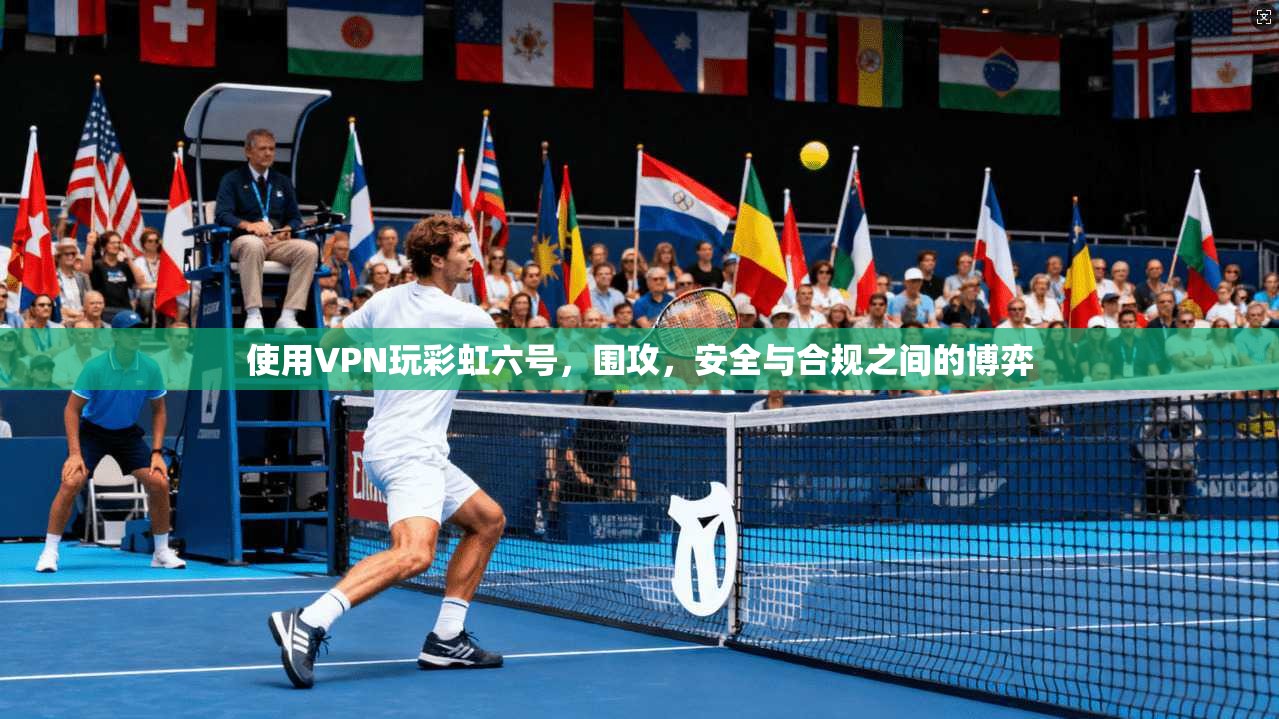 使用VPN玩彩虹六号，围攻，安全与合规之间的博弈