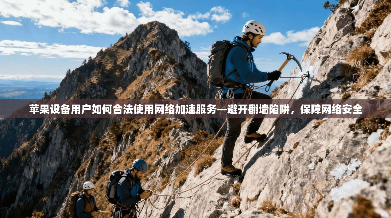 苹果设备用户如何合法使用网络加速服务—避开翻墙陷阱，保障网络安全