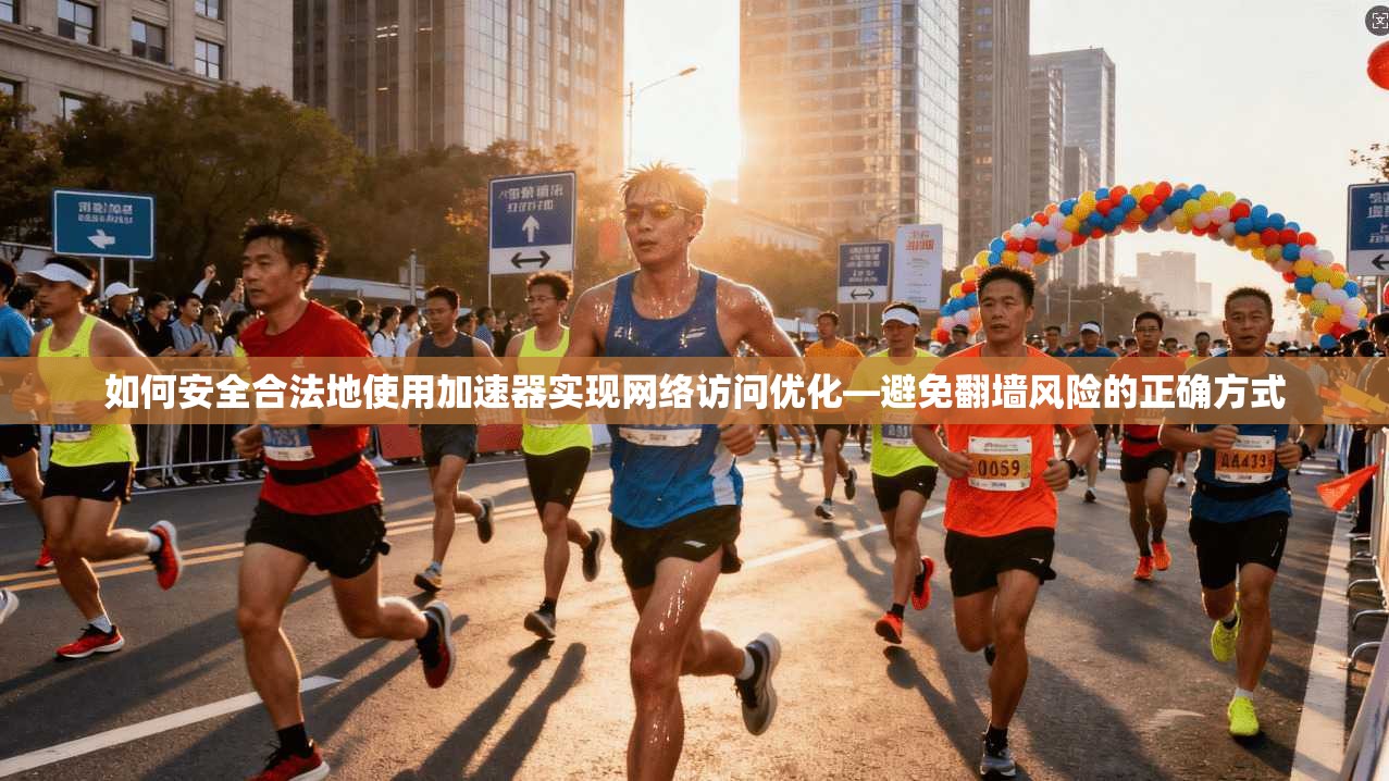 如何安全合法地使用加速器实现网络访问优化—避免翻墙风险的正确方式