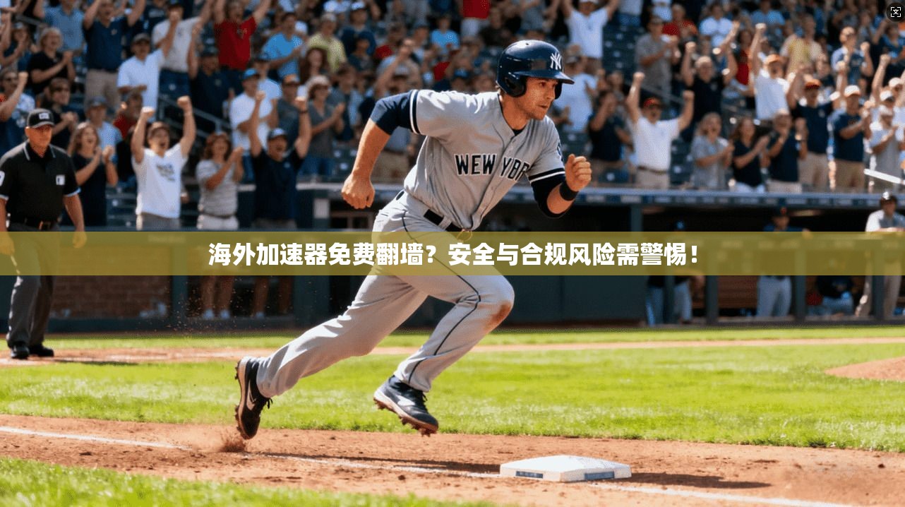 海外加速器免费翻墙？安全与合规风险需警惕！