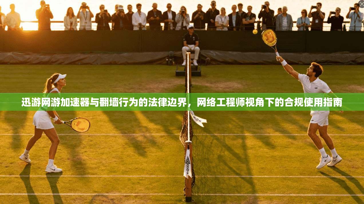 迅游网游加速器与翻墙行为的法律边界，网络工程师视角下的合规使用指南