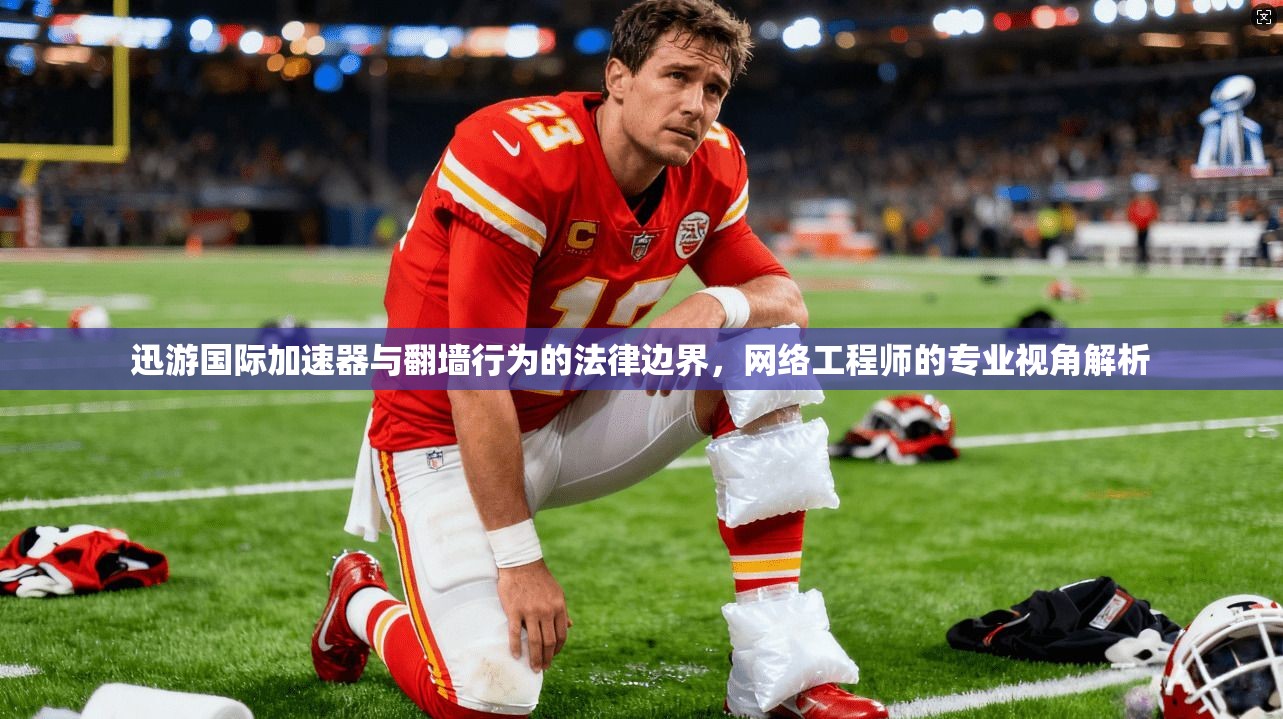 迅游国际加速器与翻墙行为的法律边界，网络工程师的专业视角解析