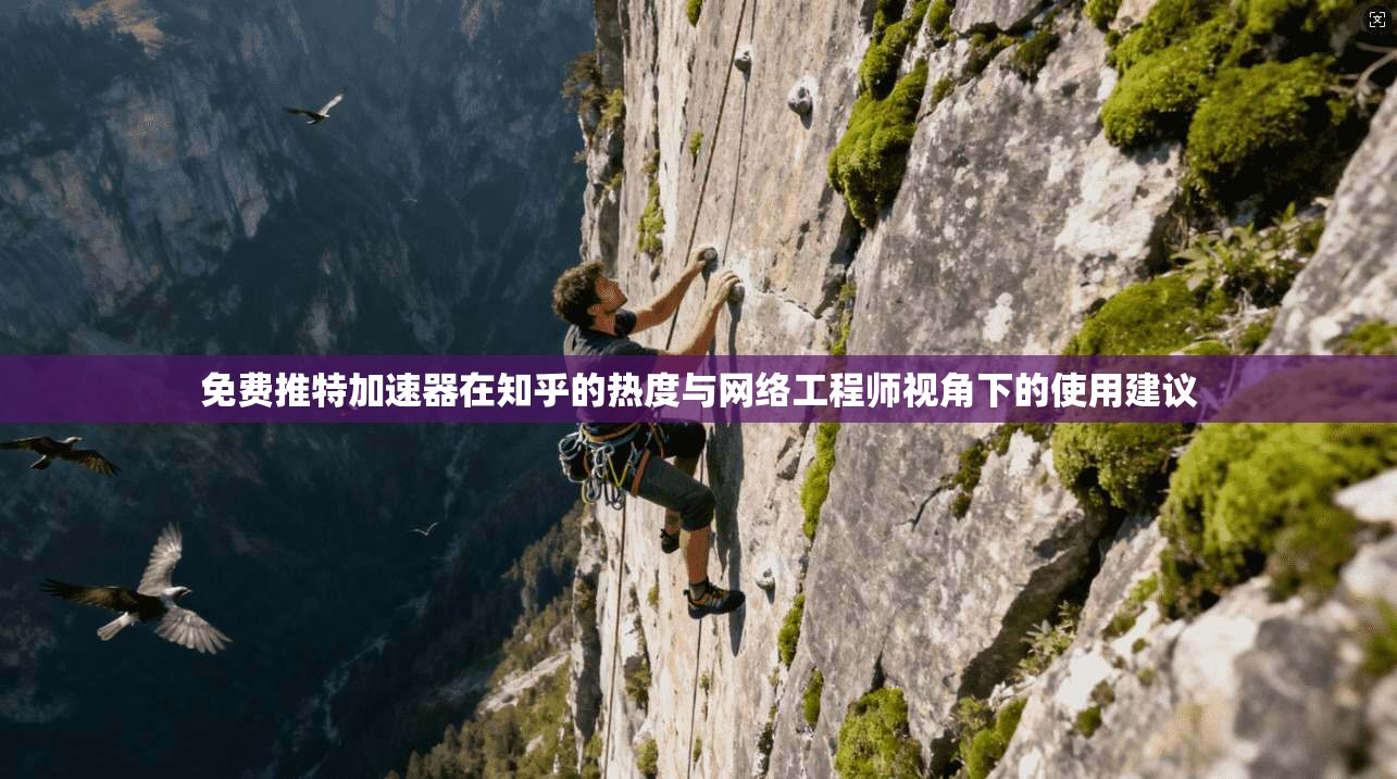 免费推特加速器在知乎的热度与网络工程师视角下的使用建议