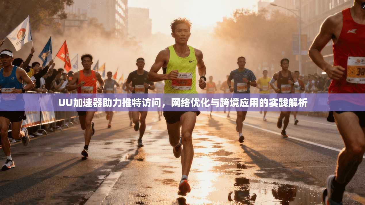 UU加速器助力推特访问，网络优化与跨境应用的实践解析
