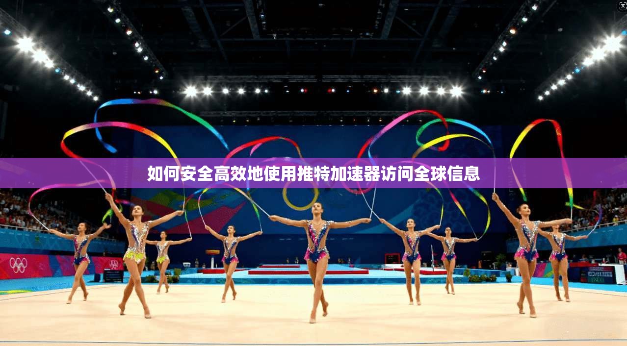 如何安全高效地使用推特加速器访问全球信息