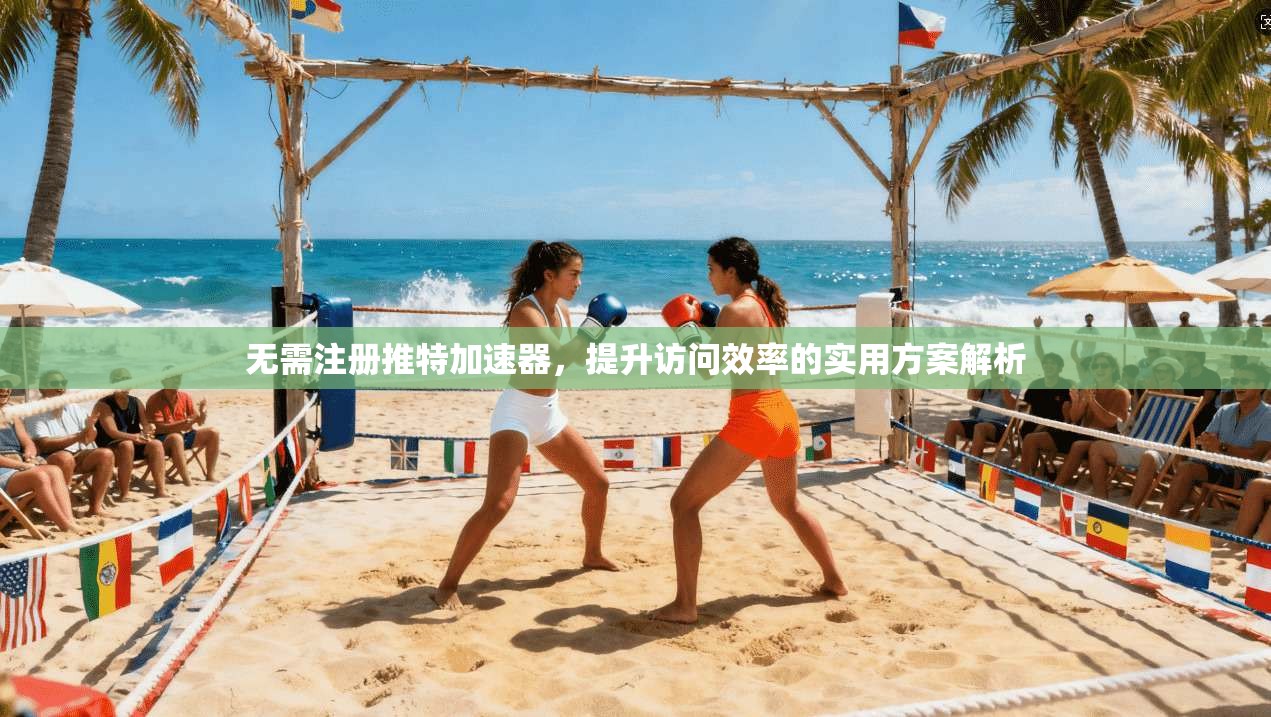 无需注册推特加速器，提升访问效率的实用方案解析