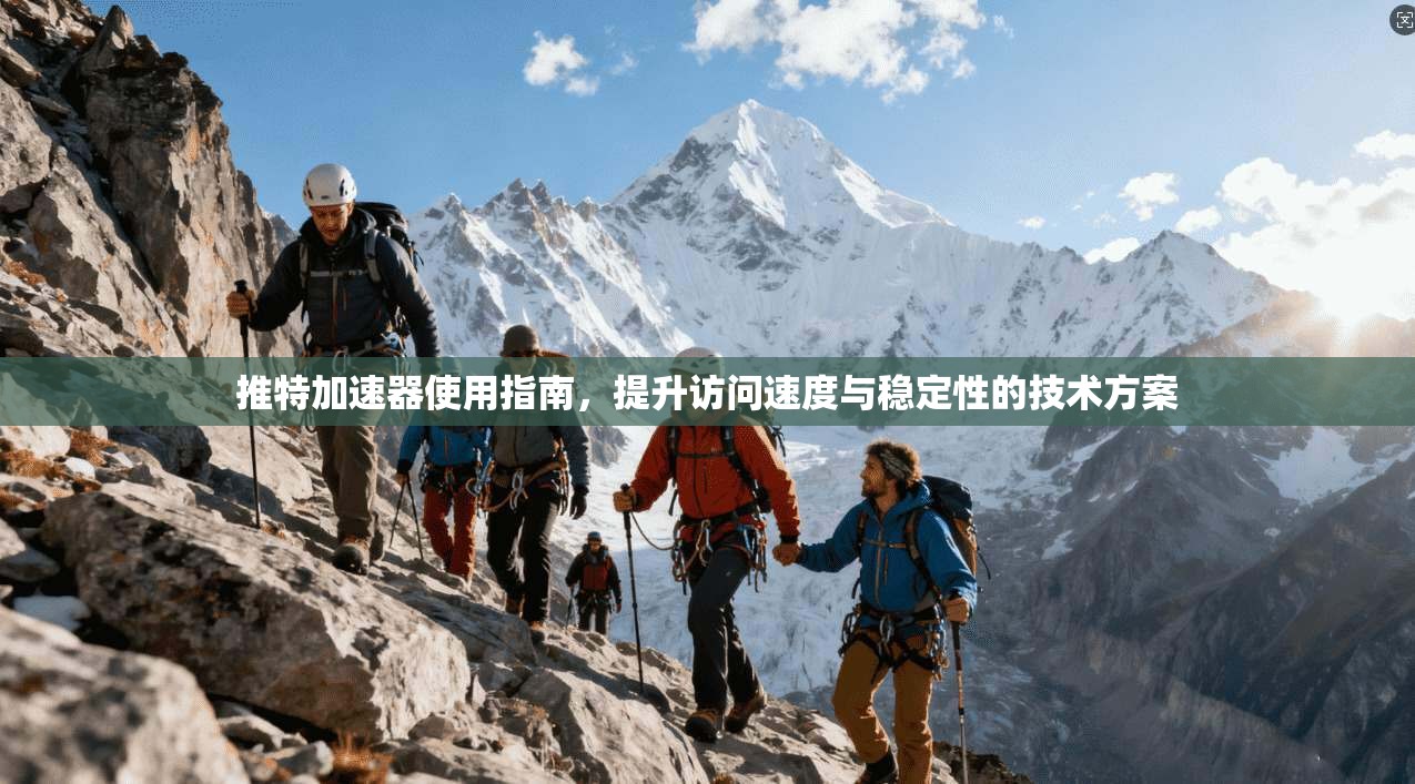 推特加速器使用指南，提升访问速度与稳定性的技术方案