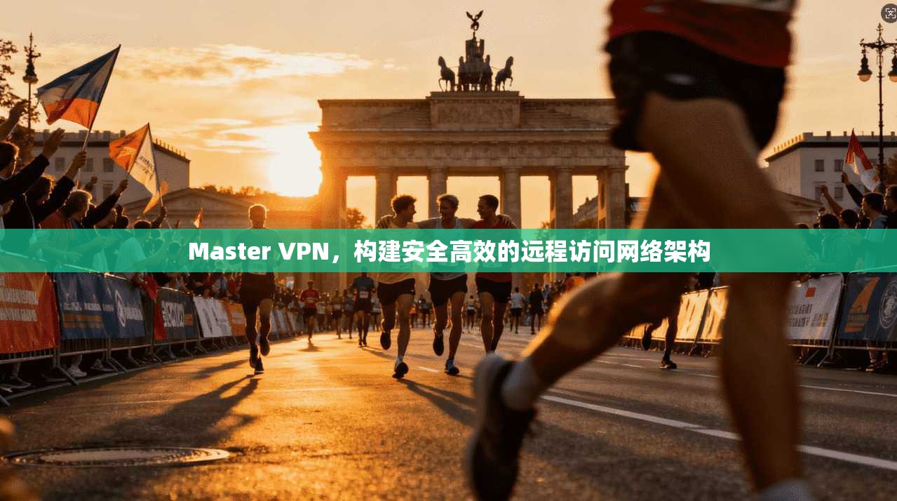 Master VPN，构建安全高效的远程访问网络架构
