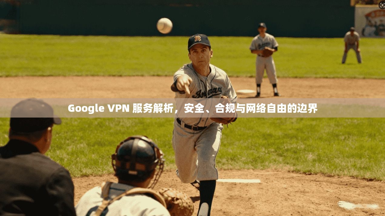 Google VPN 服务解析，安全、合规与网络自由的边界