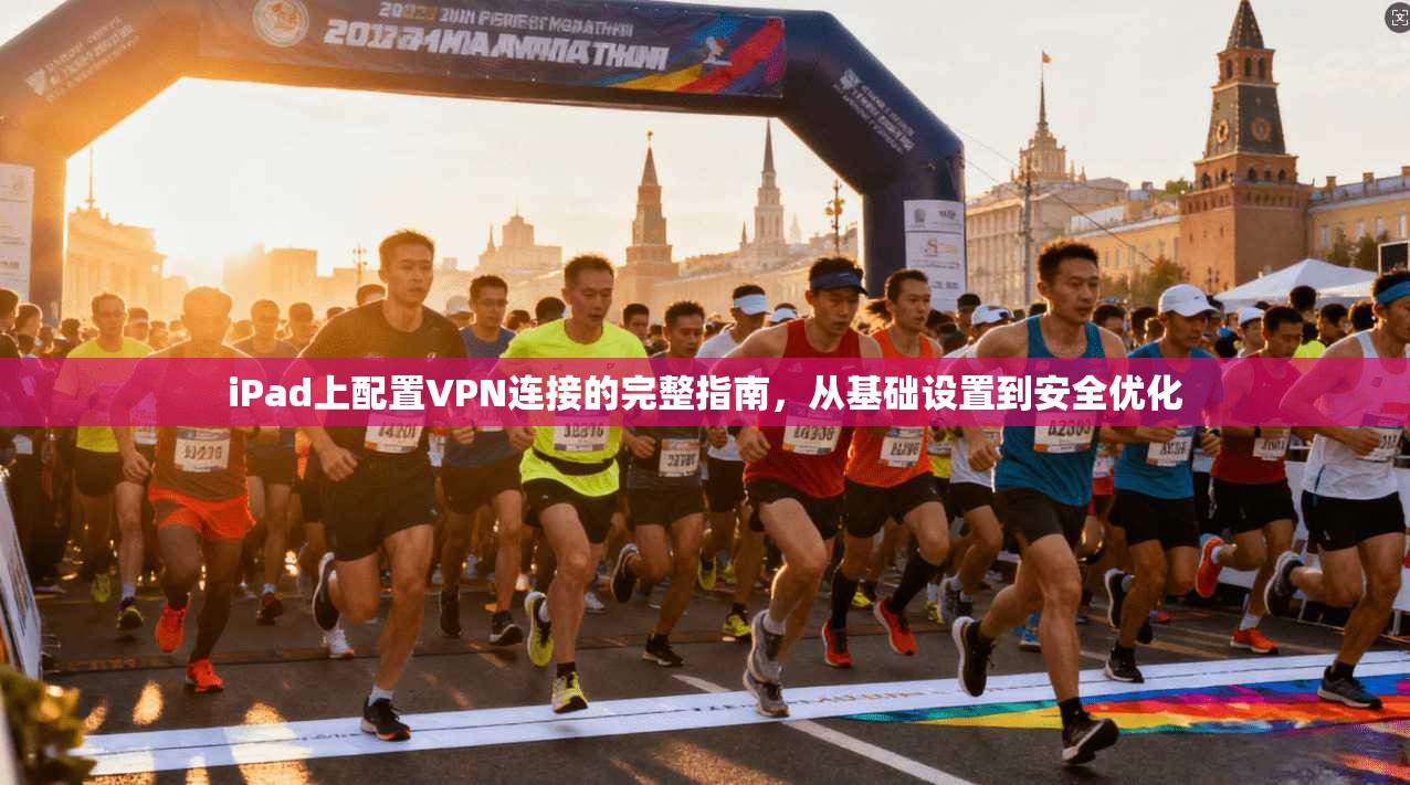 iPad上配置VPN连接的完整指南，从基础设置到安全优化