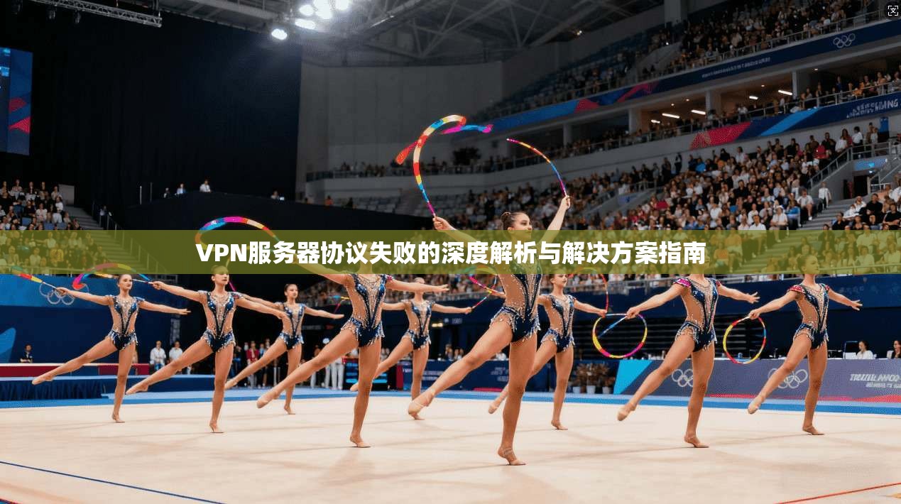 VPN服务器协议失败的深度解析与解决方案指南